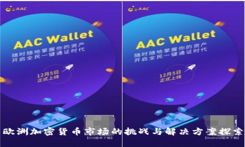 欧洲加密货币市场的挑战与解决方案探索