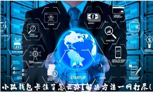 
小狐钱包卡住了怎么办？解决方法一网打尽！