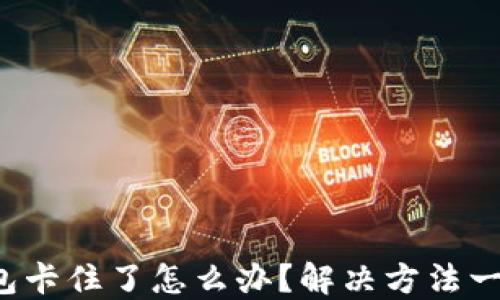 
小狐钱包卡住了怎么办？解决方法一网打尽！