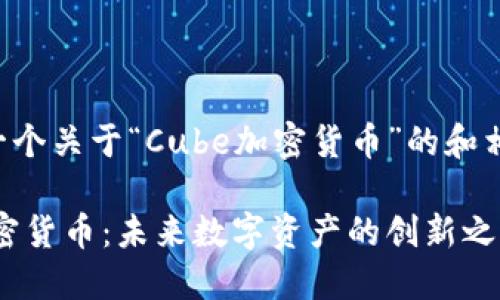 以下是一个关于“Cube加密货币”的和相关内容：

Cube加密货币：未来数字资产的创新之路