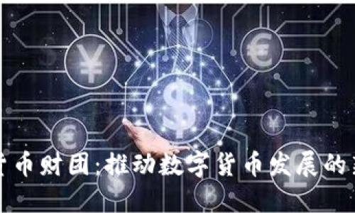 加密货币财团：推动数字货币发展的新力量