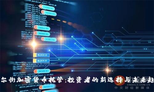 华尔街加密货币托管：投资者的新选择与未来趋势