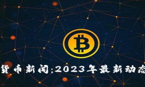 福布斯加密货币新闻：2023年最新动态与趋势分析