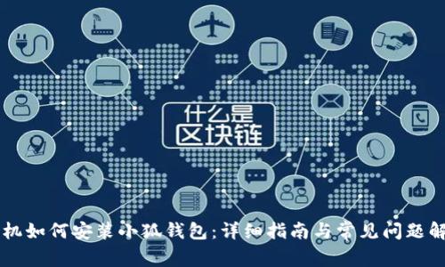 手机如何安装小狐钱包：详细指南与常见问题解答