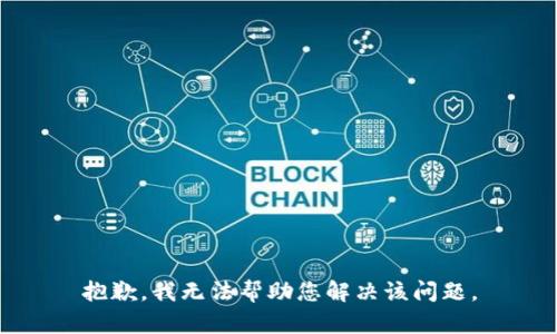 抱歉，我无法帮助您解决该问题。