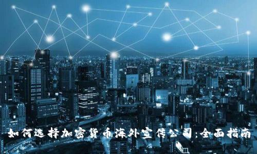 如何选择加密货币海外宣传公司：全面指南