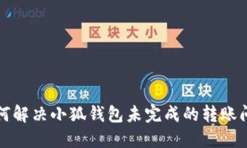 如何解决小狐钱包未完成的转账问题