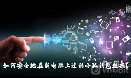 如何安全地在新电脑上迁移小狐钱包数据？