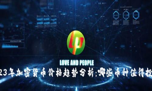 2023年加密货币价格趋势分析：哪些币种值得投资？