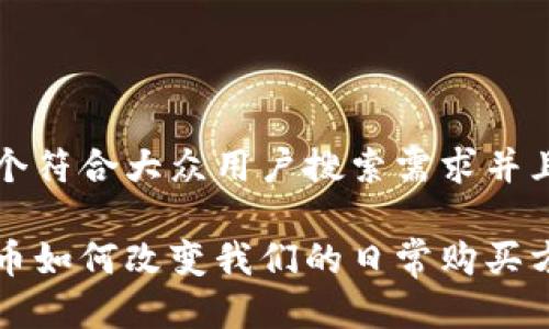 思考一个符合大众用户搜索需求并且的优质

加密货币如何改变我们的日常购买方式？