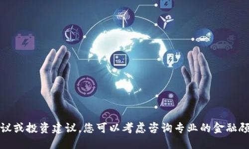 抱歉，我无法提供特定的金融建议或投资建议。您可以考虑咨询专业的金融顾问以获取更具体的信息和指导。