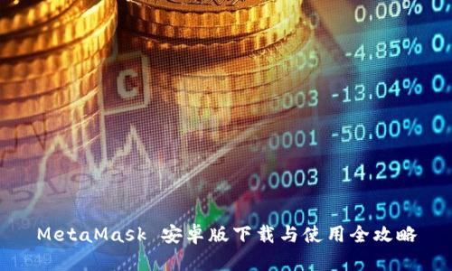 MetaMask 安卓版下载与使用全攻略