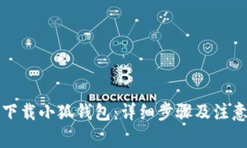 如何下载小狐钱包：详细步骤及注意事项