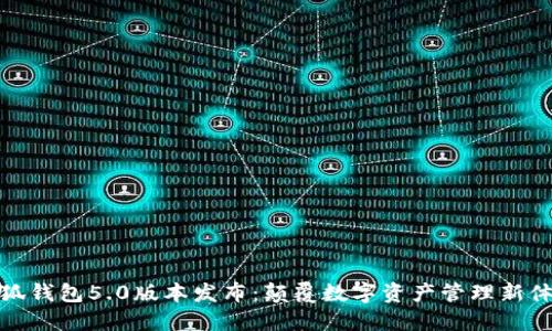 小狐钱包5.0版本发布：颠覆数字资产管理新体验