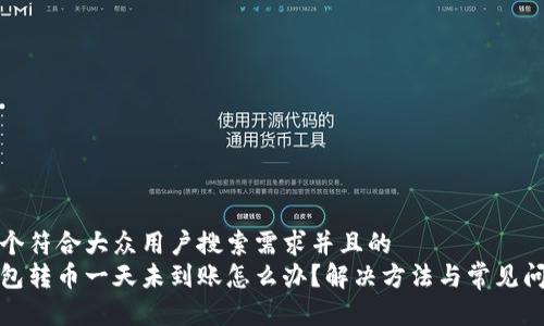 思考一个符合大众用户搜索需求并且的  
小狐钱包转币一天未到账怎么办？解决方法与常见问题解答