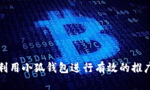 如何利用小狐钱包进行有效的推广赚钱