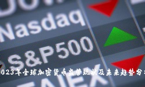 2023年全球加密货币监管现状及未来趋势分析