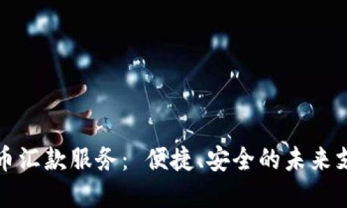 加密货币汇款服务： 便捷、安全的未来支付方式