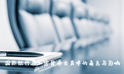 国际银行在加密货币交易中的角色与影响