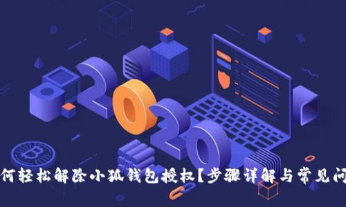 如何轻松解除小狐钱包授权？步骤详解与常见问题