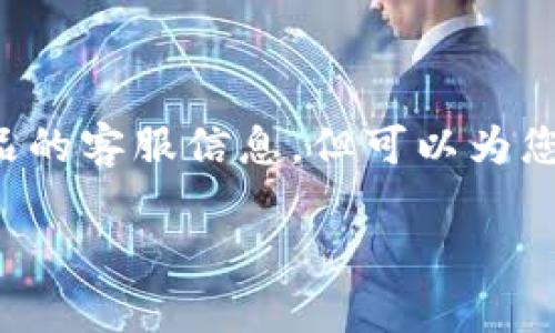 注意: 由于我是一个AI助手，我无法为您直接提供特定服务或产品的客服信息，但可以为您提供寻找客服信息的指导。以下是一个可能的和相关内容的框架。

:小狐钱包客服获取指南：在哪里找到官方支持
