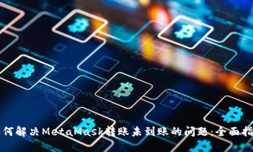 如何解决MetaMask转账未到账的问题：全面指南