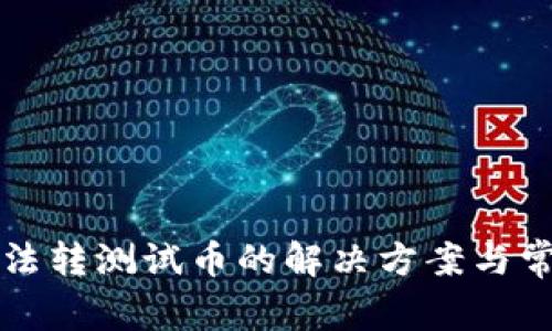 小狐钱包无法转测试币的解决方案与常见问题解析