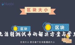 小狐钱包无法转测试币的