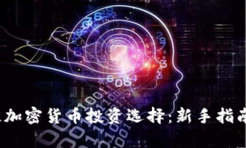 2023年最佳加密货币投资选择：新手指南与市场分析