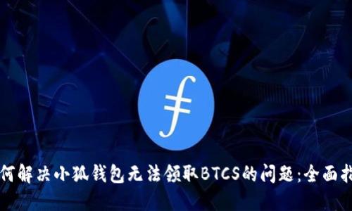 如何解决小狐钱包无法领取BTCS的问题：全面指南