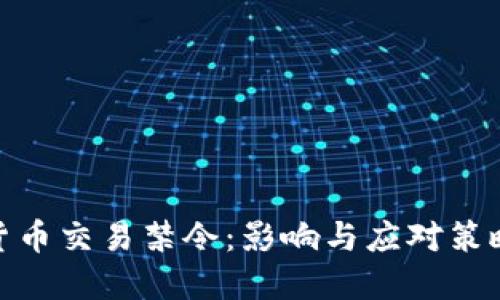 加密货币交易禁令：影响与应对策略探讨