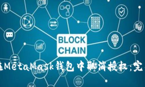 如何在MetaMask钱包中取消授权：完整指南
