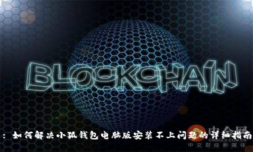 : 如何解决小狐钱包电脑版安装不上问题的详细指南