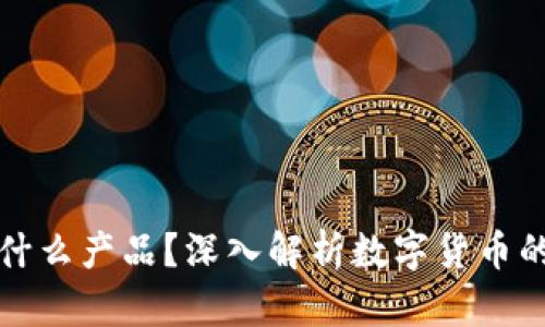 加密货币是什么产品？深入解析数字货币的本质与应用