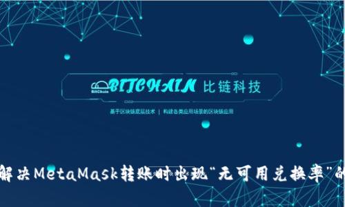 如何解决MetaMask转账时出现“无可用兑换率”的问题