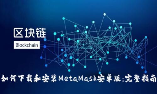 如何下载和安装MetaMask安卓版：完整指南