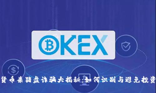 加密货币杀猪盘诈骗大揭秘：如何识别与避免投资陷阱