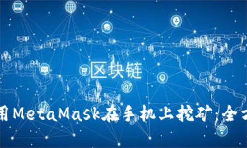 如何使用MetaMask在手机上挖矿：全方位指南