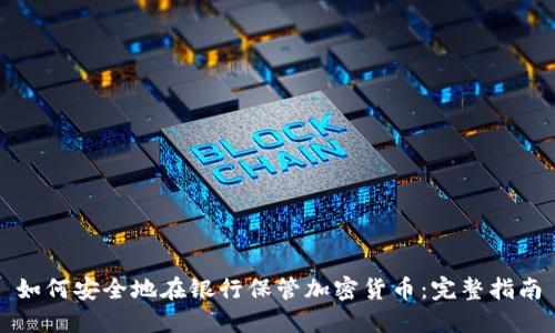 如何安全地在银行保管加密货币：完整指南