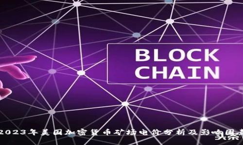 2023年美国加密货币矿场电价分析及影响因素