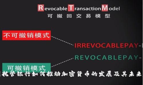 美国托管银行如何推动加密货币的发展及其未来趋势