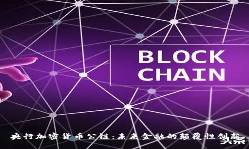 央行加密货币公链：未来金融的颠覆性创新
