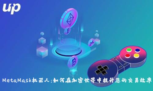 MetaMask机器人：如何在加密世界中提升您的交易效率