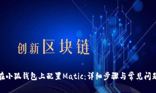 如何在小狐钱包上配置Matic：详细步骤与常见问题解答