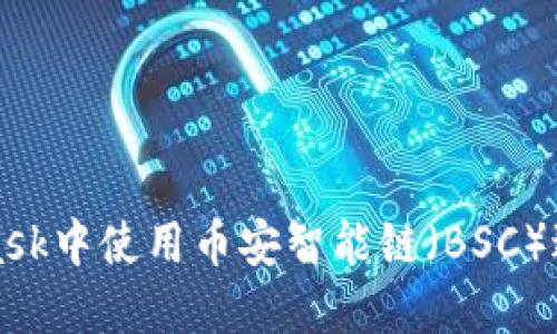如何在MetaMask中使用币安智能链（BSC）进行交易与投资
