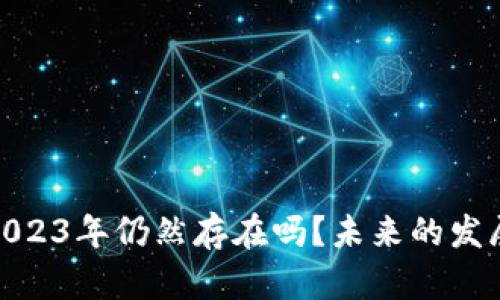 加密货币在2023年仍然存在吗？未来的发展趋势和影响