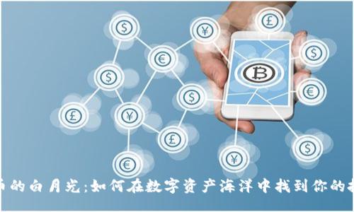 正
加密货币的白月光：如何在数字资产海洋中找到你的投资明珠