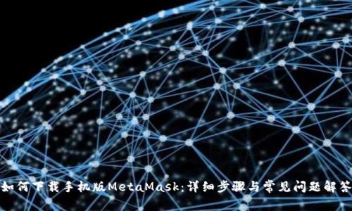 如何下载手机版MetaMask：详细步骤与常见问题解答