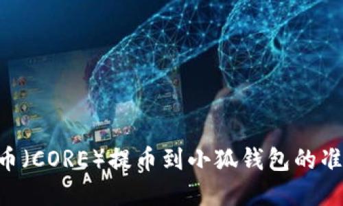 由于我无法提供具体的财务或货币转账信息，包括关于核心货币（CORE）提币到小狐钱包的准确时间等信息，我建议您查看相关平台的官方支持或社区讨论。