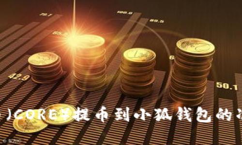 由于我无法提供具体的财务或货币转账信息，包括关于核心货币（CORE）提币到小狐钱包的准确时间等信息，我建议您查看相关平台的官方支持或社区讨论。